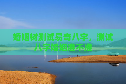 婚姻树测试易奇八字，测试八字婚姻准不准