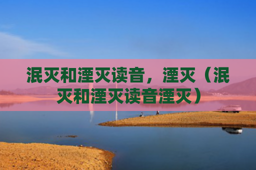 泯灭和湮灭读音，湮灭（泯灭和湮灭读音湮灭）