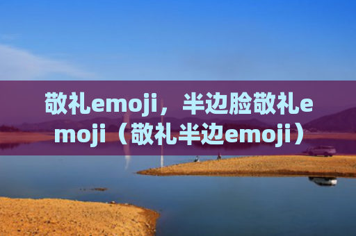 敬礼emoji，半边脸敬礼emoji（敬礼半边emoji）