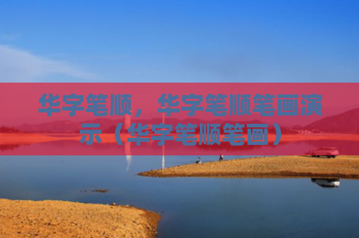 华字笔顺，华字笔顺笔画演示（华字笔顺笔画）