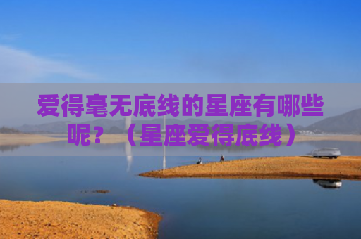 爱得毫无底线的星座有哪些呢？（星座爱得底线）