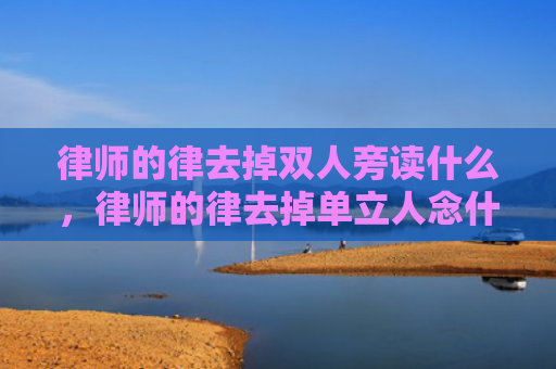 律师的律去掉双人旁读什么，律师的律去掉单立人念什么（律去掉双人旁读什么律师去掉）