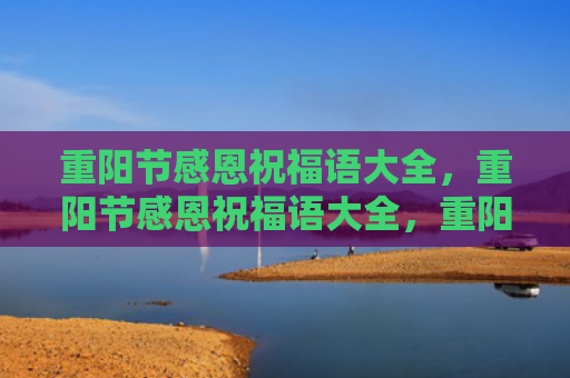 重阳节感恩祝福语大全，重阳节感恩祝福语大全，重阳节暖心祝福语短句