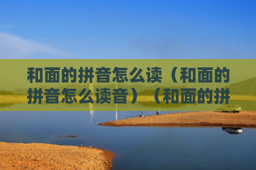 和面的拼音怎么读（和面的拼音怎么读音）（和面的拼音读音）