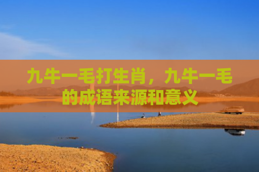 九牛一毛打生肖，九牛一毛的成语来源和意义