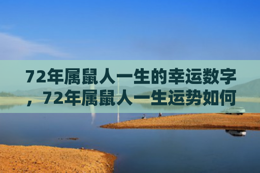 72年属鼠人一生的幸运数字，72年属鼠人一生运势如何