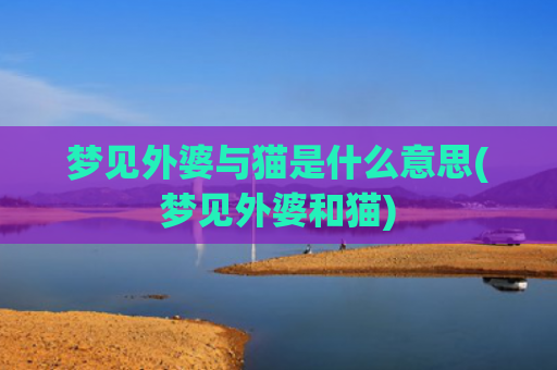 梦见外婆与猫是什么意思(梦见外婆和猫)