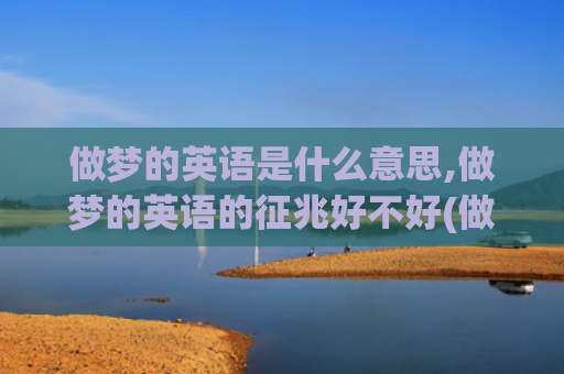 做梦的英语是什么意思,做梦的英语的征兆好不好(做梦太灵验是什么人)