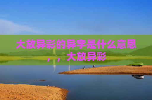 大放异彩的异字是什么意思，，大放异彩