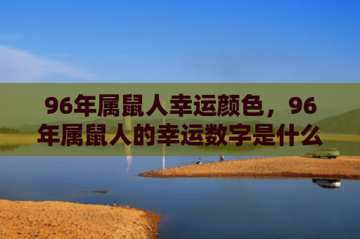 96年属鼠人幸运颜色，96年属鼠人的幸运数字是什么