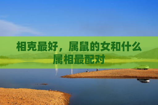 相克最好，属鼠的女和什么属相最配对