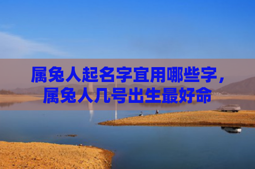 属兔人起名字宜用哪些字，属兔人几号出生最好命