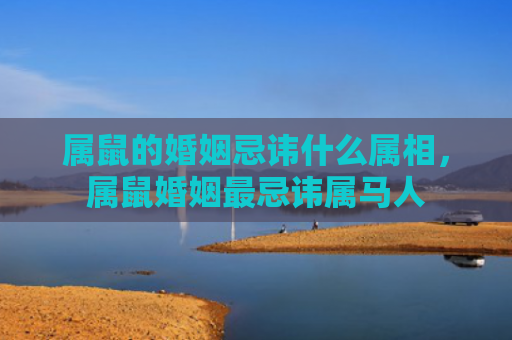 属鼠的婚姻忌讳什么属相，属鼠婚姻最忌讳属马人