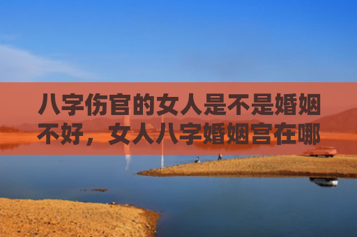 八字伤官的女人是不是婚姻不好，女人八字婚姻宫在哪里