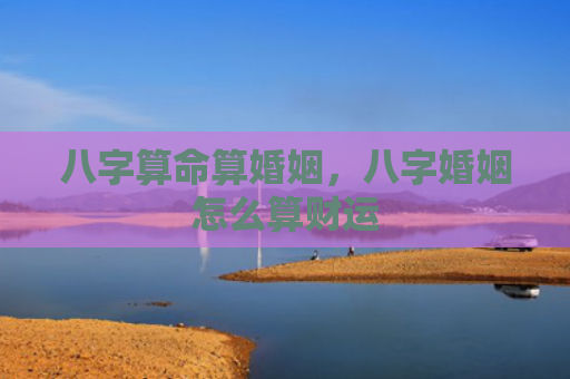 八字算命算婚姻，八字婚姻怎么算财运