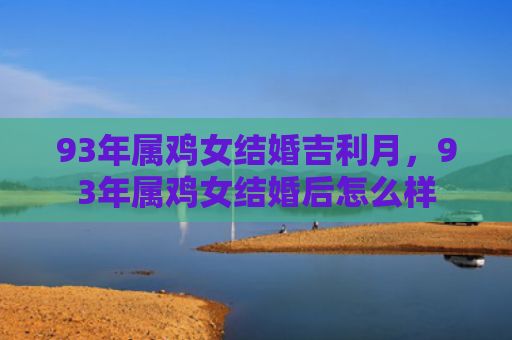93年属鸡女结婚吉利月，93年属鸡女结婚后怎么样