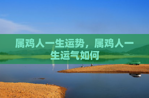 属鸡人一生运势，属鸡人一生运气如何