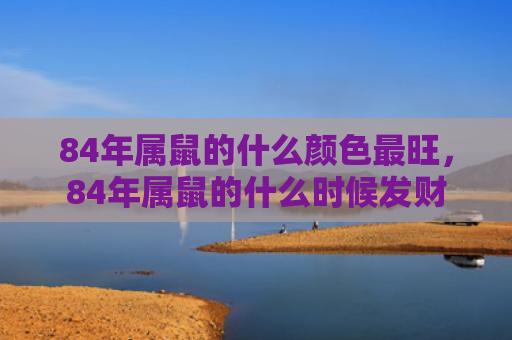 84年属鼠的什么颜色最旺，84年属鼠的什么时候发财