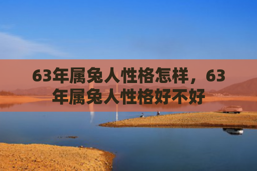 63年属兔人性格怎样，63年属兔人性格好不好