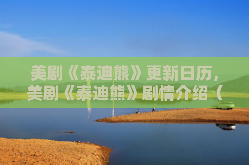 美剧《泰迪熊》更新日历，美剧《泰迪熊》剧情介绍（日历美剧泰迪熊）