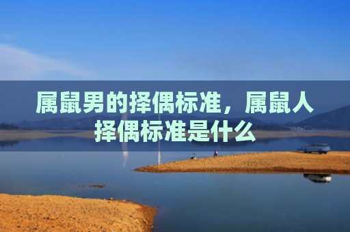 属鼠男的择偶标准，属鼠人择偶标准是什么