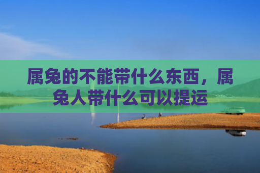 属兔的不能带什么东西，属兔人带什么可以提运