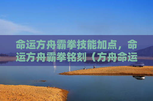 命运方舟霸拳技能加点，命运方舟霸拳铭刻（方舟命运铭刻）