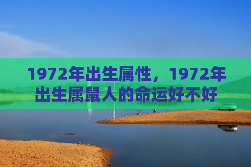 1972年出生属性，1972年出生属鼠人的命运好不好
