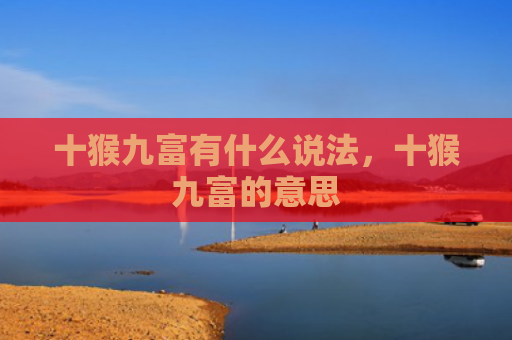 十猴九富有什么说法，十猴九富的意思