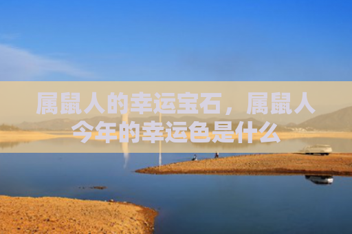 属鼠人的幸运宝石，属鼠人今年的幸运色是什么