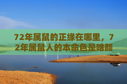 72年属鼠的正缘在哪里，72年属鼠人的本命色是啥颜色