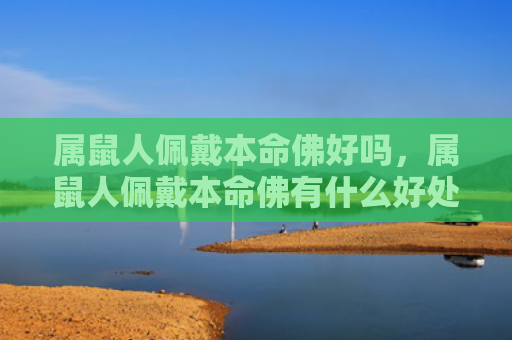 属鼠人佩戴本命佛好吗，属鼠人佩戴本命佛有什么好处