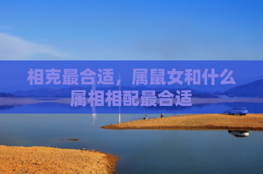相克最合适，属鼠女和什么属相相配最合适