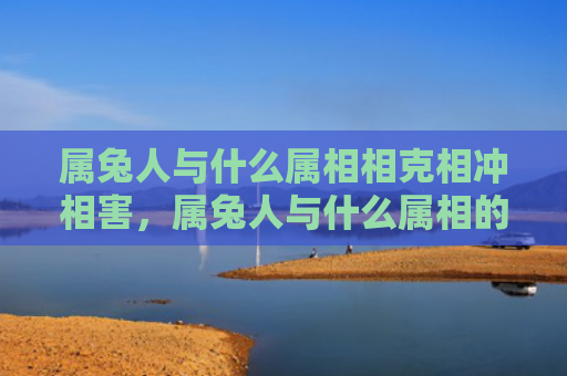 属兔人与什么属相相克相冲相害，属兔人与什么属相的孩子相冲