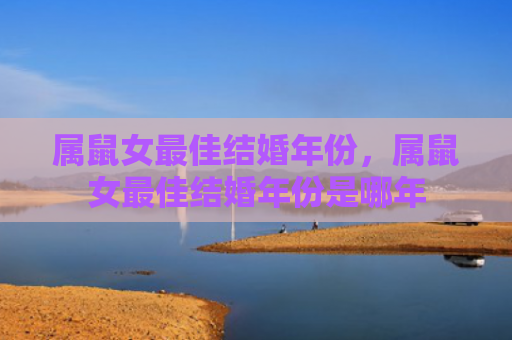 属鼠女最佳结婚年份，属鼠女最佳结婚年份是哪年