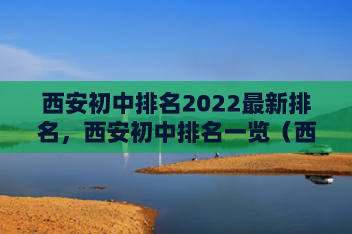 西安初中排名2022最新排名，西安初中排名一览（西安初中排名）