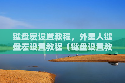 键盘宏设置教程，外星人键盘宏设置教程（键盘设置教程）