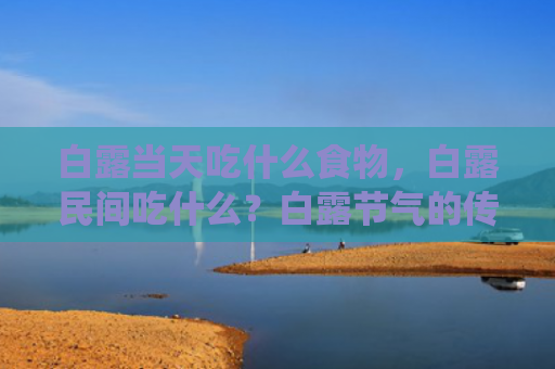 白露当天吃什么食物，白露民间吃什么？白露节气的传统食物有哪些？