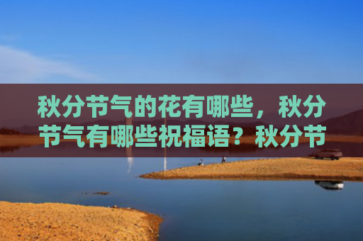 秋分节气的花有哪些，秋分节气有哪些祝福语？秋分节气祝福语大全