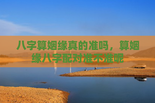 八字算姻缘真的准吗，算姻缘八字配对准不准呢