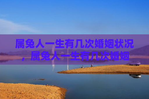 属兔人一生有几次婚姻状况，属兔人一生有几次婚姻