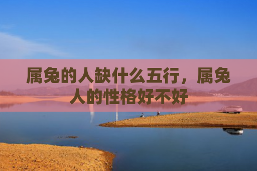 属兔的人缺什么五行，属兔人的性格好不好
