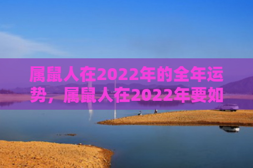 属鼠人在2022年的全年运势，属鼠人在2022年要如何提高财运