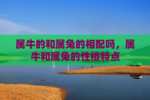 属牛的和属兔的相配吗，属牛和属兔的性格特点