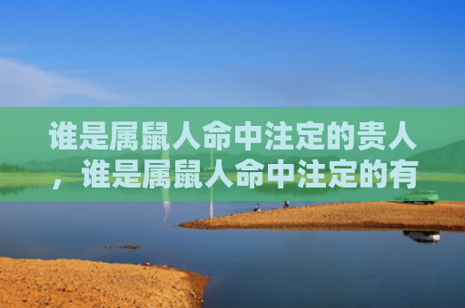 谁是属鼠人命中注定的贵人，谁是属鼠人命中注定的有缘人