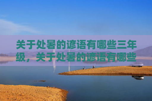 关于处暑的谚语有哪些三年级，关于处暑的谚语有哪些？处暑五言古诗词大全