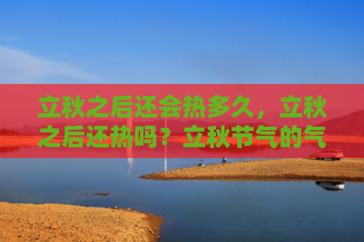 立秋之后还会热多久，立秋之后还热吗？立秋节气的气候特点有哪些？