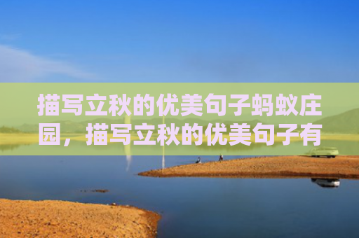 描写立秋的优美句子蚂蚁庄园，描写立秋的优美句子有哪些？赞美立秋的短句大全