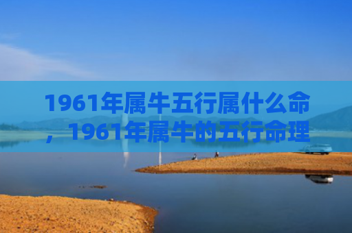 1961年属牛五行属什么命，1961年属牛的五行命理