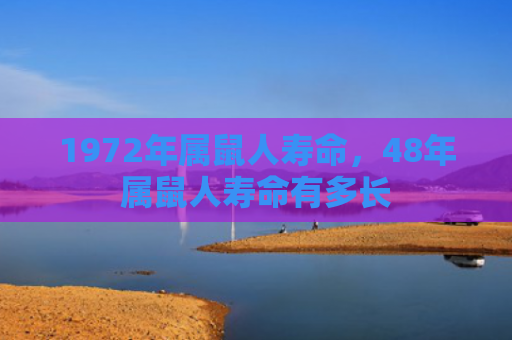 1972年属鼠人寿命，48年属鼠人寿命有多长